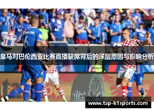 皇马对巴伦西亚比赛直播缺席背后的深层原因与影响分析