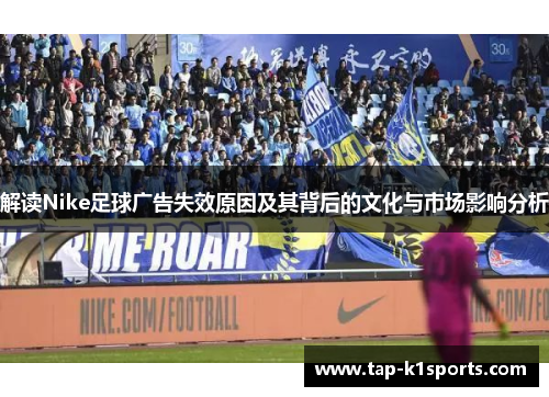 解读Nike足球广告失效原因及其背后的文化与市场影响分析