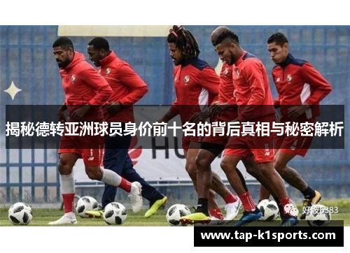 揭秘德转亚洲球员身价前十名的背后真相与秘密解析