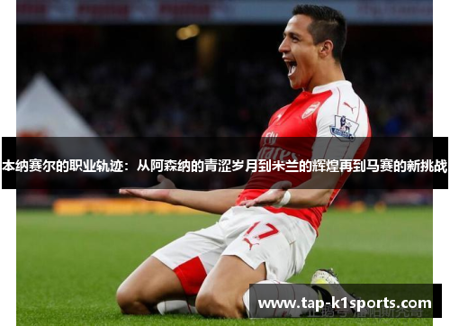 本纳赛尔的职业轨迹：从阿森纳的青涩岁月到米兰的辉煌再到马赛的新挑战
