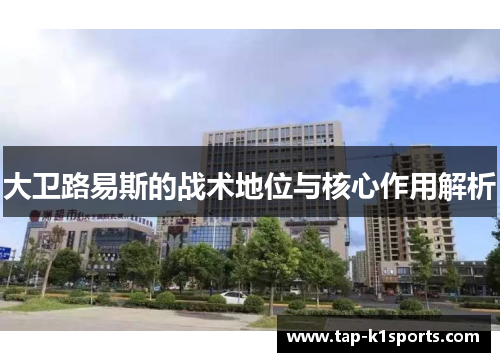 大卫路易斯的战术地位与核心作用解析