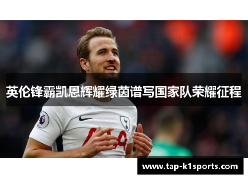 英伦锋霸凯恩辉耀绿茵谱写国家队荣耀征程