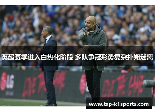 英超赛季进入白热化阶段 多队争冠形势复杂扑朔迷离