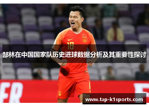郜林在中国国家队历史进球数据分析及其重要性探讨