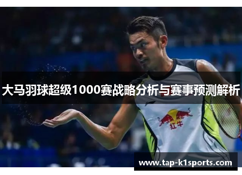 大马羽球超级1000赛战略分析与赛事预测解析