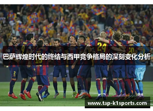 巴萨辉煌时代的终结与西甲竞争格局的深刻变化分析