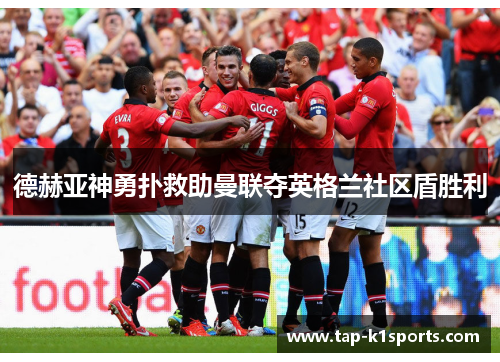 德赫亚神勇扑救助曼联夺英格兰社区盾胜利