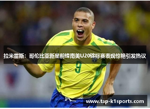 拉米雷斯：哥伦比亚新星前锋南美U20锦标赛表现惊艳引发热议