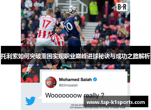 托利索如何突破重围实现职业巅峰进球秘诀与成功之路解析