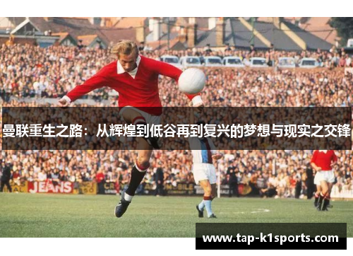 曼联重生之路：从辉煌到低谷再到复兴的梦想与现实之交锋