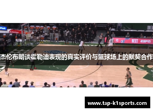 杰伦布朗谈霍勒迪表现的真实评价与篮球场上的默契合作
