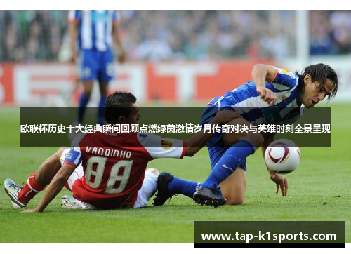 欧联杯历史十大经典瞬间回顾点燃绿茵激情岁月传奇对决与英雄时刻全景呈现