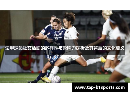 法甲球员社交活动的多样性与影响力探析及其背后的文化意义