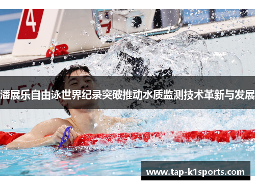 潘展乐自由泳世界纪录突破推动水质监测技术革新与发展