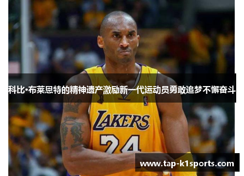 科比·布莱恩特的精神遗产激励新一代运动员勇敢追梦不懈奋斗