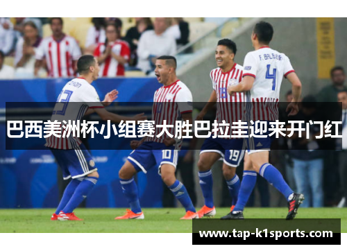 巴西美洲杯小组赛大胜巴拉圭迎来开门红