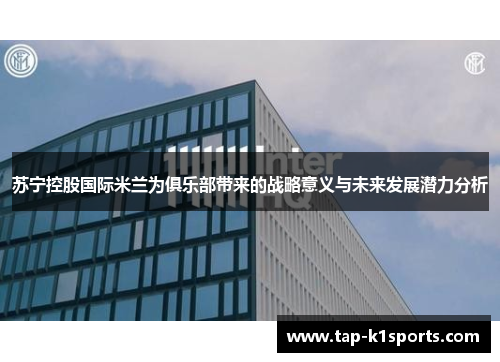 苏宁控股国际米兰为俱乐部带来的战略意义与未来发展潜力分析