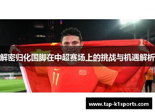 解密归化国脚在中超赛场上的挑战与机遇解析