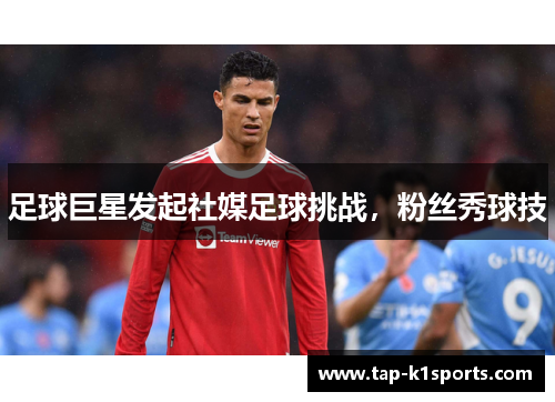 足球巨星发起社媒足球挑战，粉丝秀球技