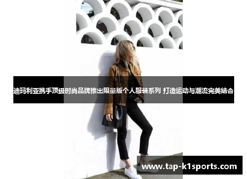 迪玛利亚携手顶级时尚品牌推出限量版个人服装系列 打造运动与潮流完美结合